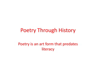 Poetry Through History

Poetry is an art form that predates
              literacy
 
