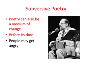 Subversive Poetry
• Poetry can also be
  a medium of
  change
• Before its time
• People may get
  angry
 