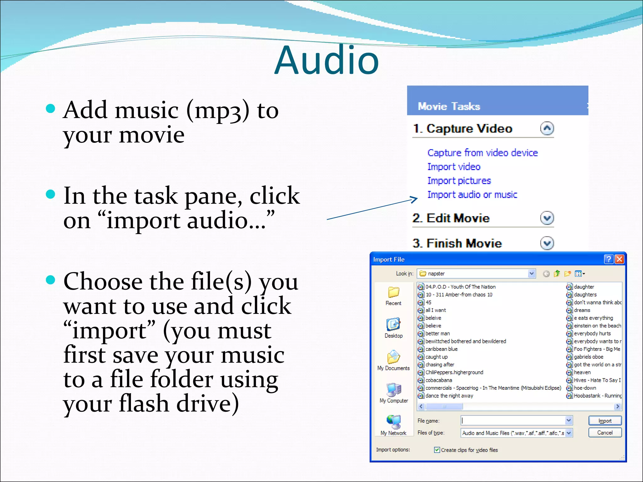 Audio Add music (mp3) to your movie In the task pane, click on “import audio…” Choose the file(s) you want to use and click “import” (you must first save your music to a file folder using your flash drive) 