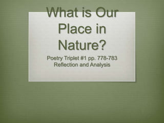 What is Our
 Place in
 Nature?
Poetry Triplet #1 pp. 778-783
  Reflection and Analysis
 