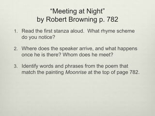 “Meeting at Night”
         by Robert Browning p. 782
1. Read the first stanza aloud. What rhyme scheme
   do you notice?
...