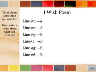 I Wish Poem
Line #1: --A
Line #2: --A
Line #3: --B
Line#4: --B
Line #5: --B
Line #6: --B
Think about
something
you wish for.
Now, write a
poem about
what you
wish for.
Home
 