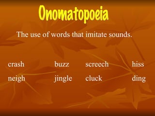 Onomatopoeia The use of words that imitate sounds. crash buzz screech hiss neigh jingle cluck ding 