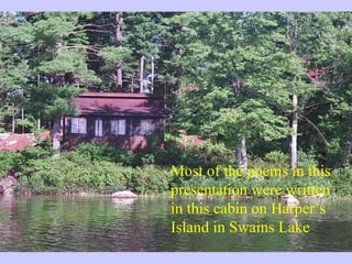 Most of the poems in this presentation were written in this cabin on Harper’s Island in Swains Lake 