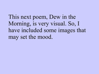 This next poem, Dew in the Morning, is very visual. So, I have included some images that may set the mood. 