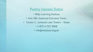 Poetry classes Dubai
• Witty Learning Institute
• Unit 206, Goldcrest Executive Tower,
• Cluster C, Jumeirah Lake Towers – Dubai
• (+971) 4 557 9008
• info@wittylearning.ae
 