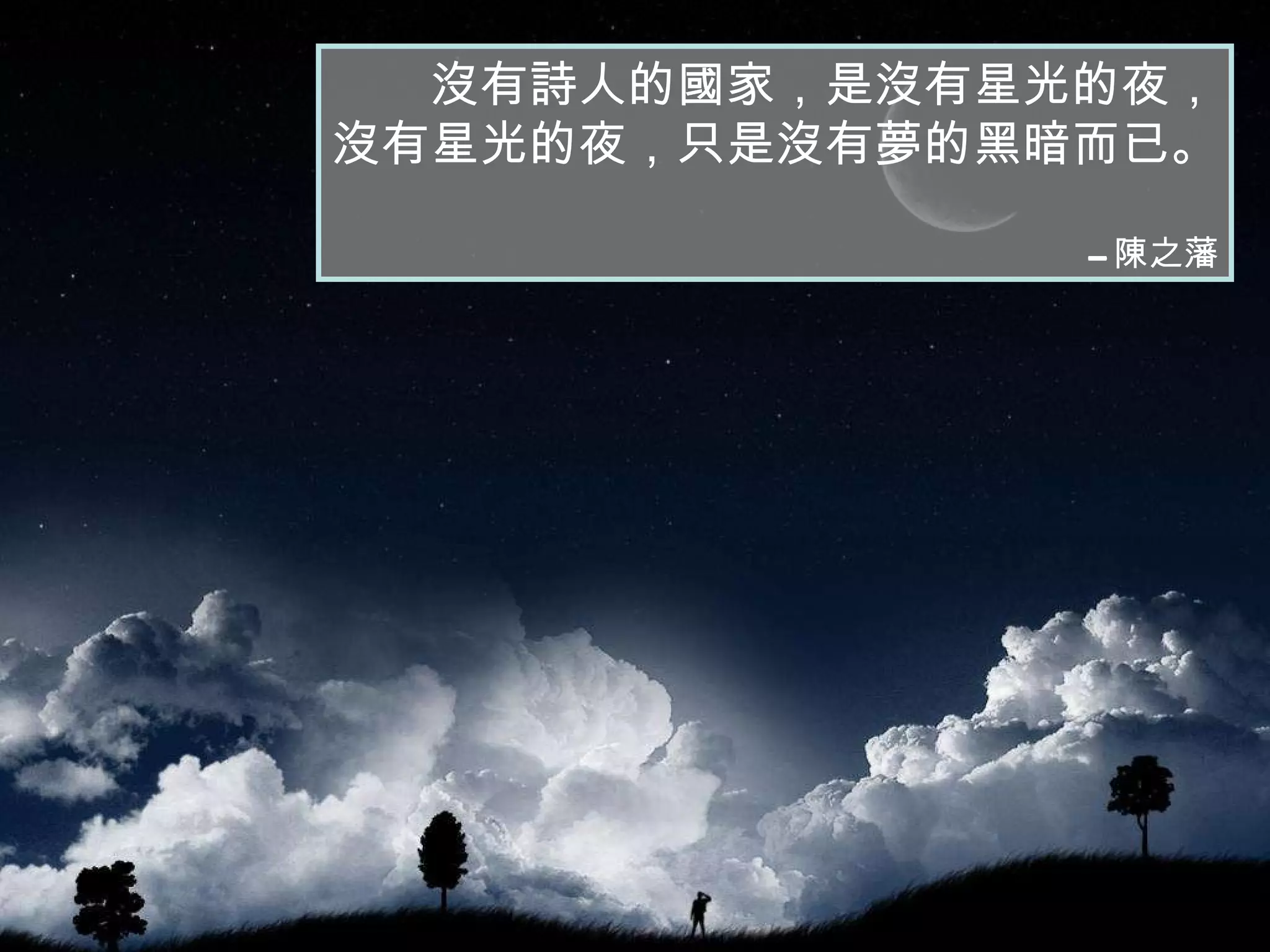 沒有詩人的國家，是沒有星光的夜， 沒有星光的夜，只是沒有夢的黑暗而已。 -- 陳之藩 