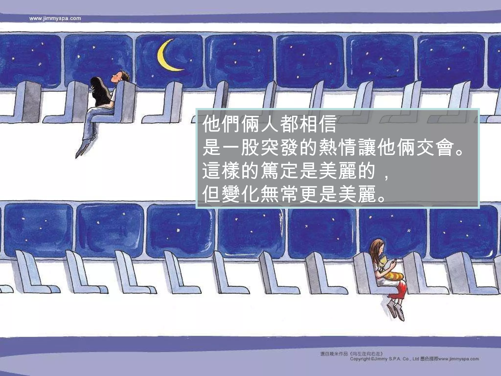 他們倆人都相信 是一股突發的熱情讓他倆交會。 這樣的篤定是美麗的， 但變化無常更是美麗。 