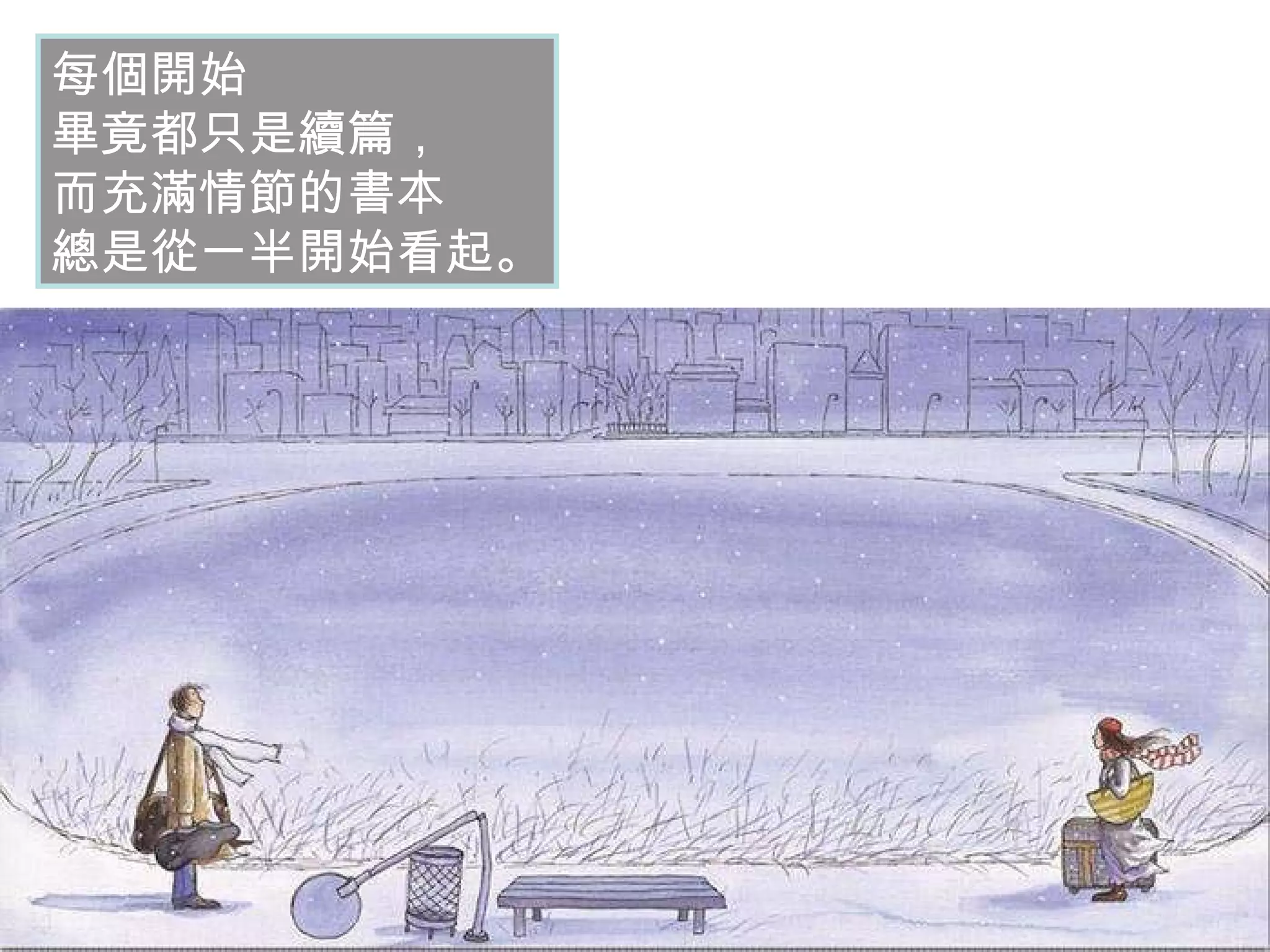 每個開始 畢竟都只是續篇， 而充滿情節的書本 總是從一半開始看起。 