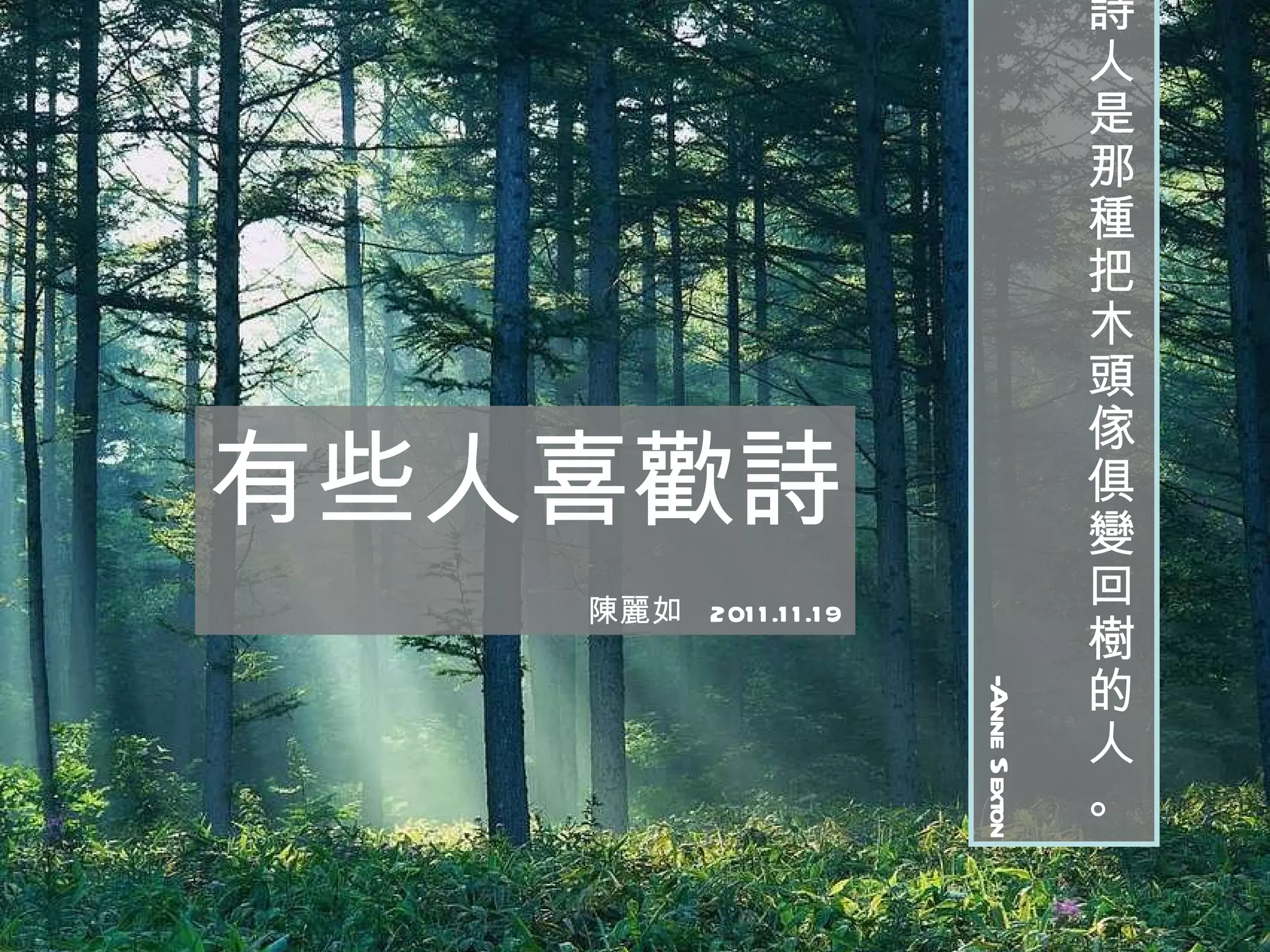 詩人是那種把木頭傢俱變回樹的人。 -Anne Sexton 有些人喜歡詩 陳麗如  2011.11.19 