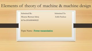 Elements of theory of machine & machine design
Submitted By: Submitted To:
Mizanur Rarman Sabuj Zulfa Fredous
Id No:2016000400022
Topic Name :
 