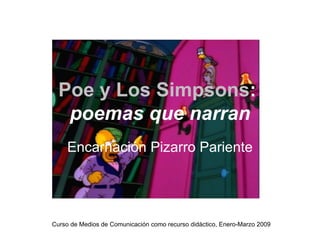 Poe y Los Simpsons :  poemas que narran Encarnación Pizarro Pariente Curso de Medios de Comunicación como recurso didáctico, Enero-Marzo 2009 