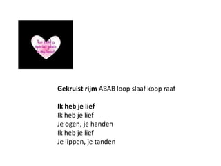 Gekruist rijm ABAB loop slaaf koop raafIk heb je liefIk heb je liefJe ogen, je handenIk heb je liefJe lippen, je tanden 