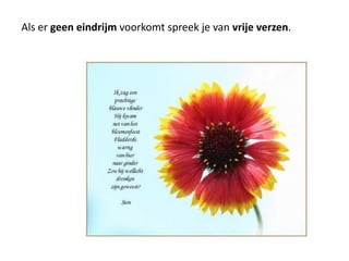 Als er geen eindrijm voorkomt spreek je van vrije verzen. 