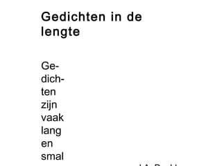 Gedichten in de 
lengte 
Ge-dich-ten 
zijn 
vaak 
lang 
en 
smal 
J.A. Deelder 
 