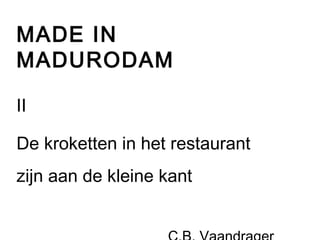 MADE IN 
MADURODAM 
II 
De kroketten in het restaurant 
zijn aan de kleine kant 
C.B. Vaandrager 
 