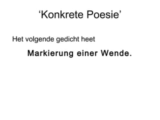 ‘Konkrete Poesie’ 
Het volgende gedicht heet 
Markierung einer Wende. 
 