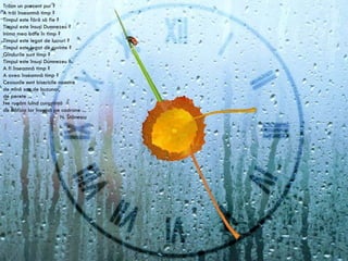 Trăim un prezent pur ? A trăi înseamnă timp ? Timpul este fără să fie ? Timpul este însuşi Dumnezeu ? Inima mea bate în timp ? Timpul este legat de lucruri ? Timpul este legat de cuvinte ? Gîndurile sunt timp ? Timpul este însuşi Dumnezeu ? A fi înseamnă timp ? A avea înseamnă timp ? Ceasurile sunt bisericile noastre de mînă sau de buzunar, de perete ... Ne rugăm luînd cunoştinţă de bătaia lor înscrisă pe cadrane ... N. Stănescu 