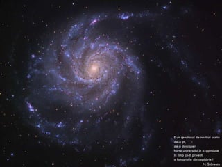 E un spectacol de neuitat acela de-a şti, de a descoperi harta universului în expansiune în timp ce-ţi priveşti o fotografie din copilărie ! N. Stănescu 