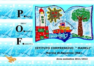 P.   IANO


 DELL’



O.   FFERTA




F.  ORMATIVA


               ISTITUTO COMPRENSIVO “ MAMELI”
                    Marina di Ravenna (RA)

                          Anno scolastico 2011/2012
 