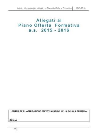 Istituto Comprensivo di Lodi I – Piano dell’Offerta Formativa 2015-2016
69
Allegati al
Piano Offerta Formativa
a.s. 2015 - 2016
CRITERI PER L’ATTRIBUZIONE DEI VOTI NUMERICI NELLA SCUOLA PRIMARIA
Cinque
 