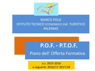 MARCO POLO
ISTITUTO TECNICO ECONOMICO ind. TURISTICO
PALERMO
P.O.F. - P.T.O.F.
Piano dell’ Offerta Formativa
a.s. 2015-2016
e seguenti: 2016/17-2017/18
 