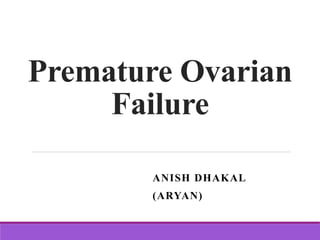 Premature Ovarian
Failure
ANISH DHAKAL
(ARYAN)
 