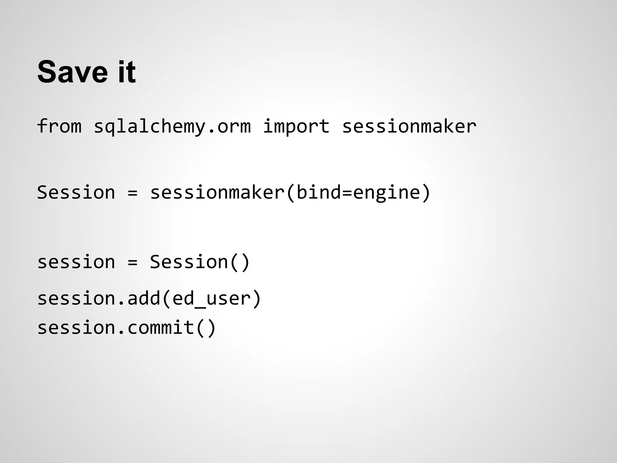 Save it
from sqlalchemy.orm import sessionmaker
Session = sessionmaker(bind=engine)
session = Session()
session.add(ed_user)
session.commit()
 