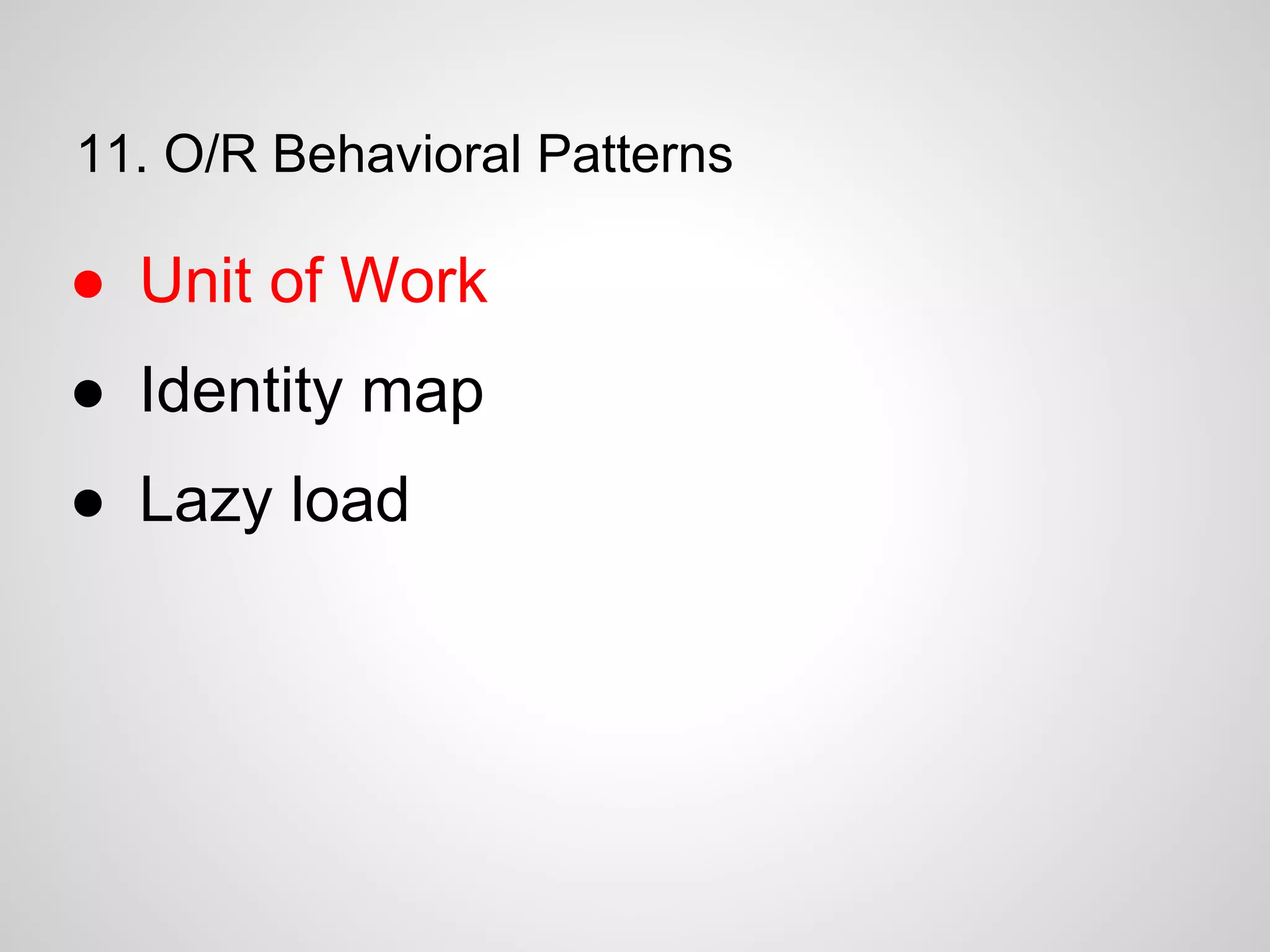 11. O/R Behavioral Patterns
● Unit of Work
● Identity map
● Lazy load
 