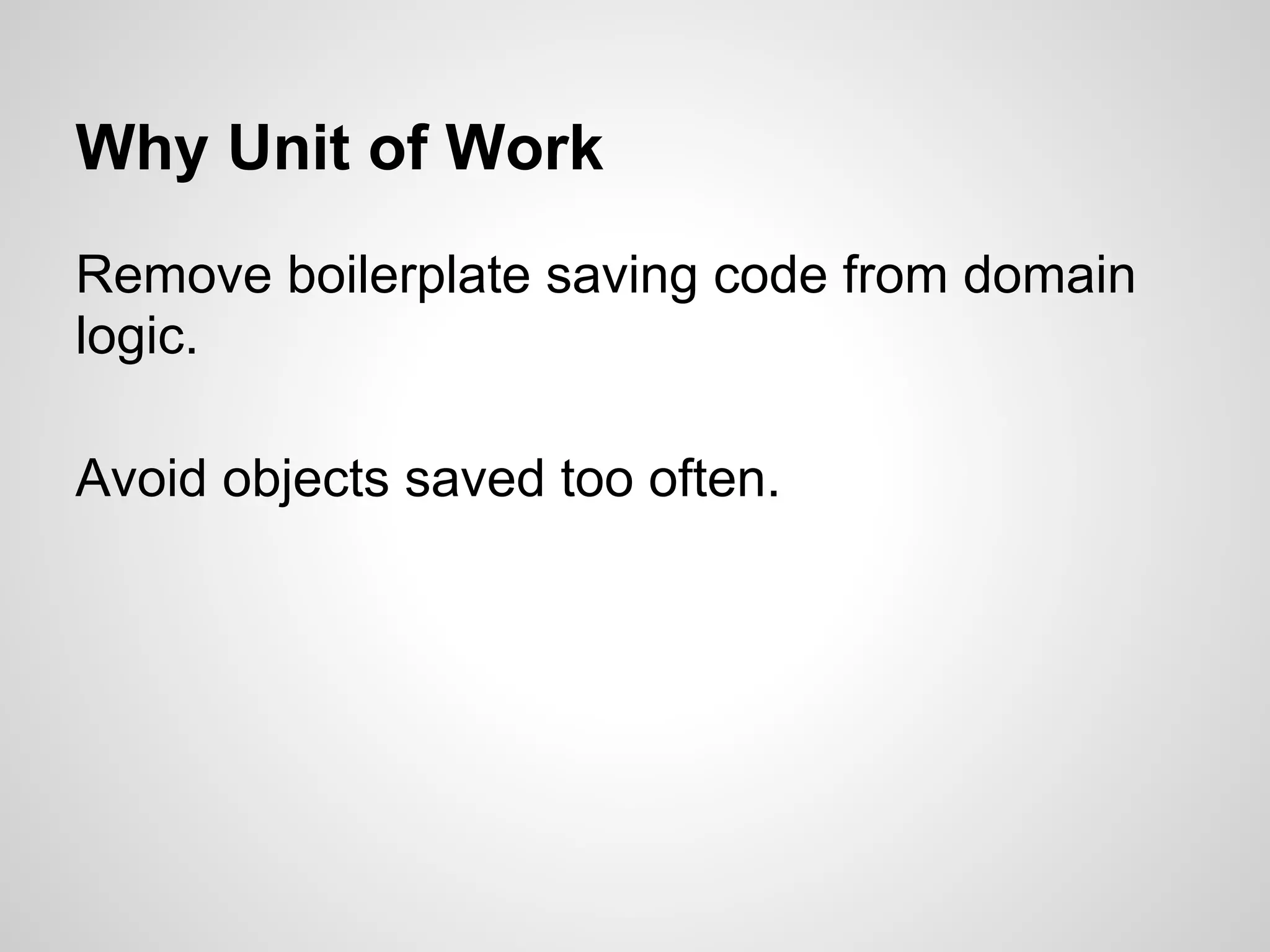 Why Unit of Work
Remove boilerplate saving code from domain
logic.
Avoid objects saved too often.
 