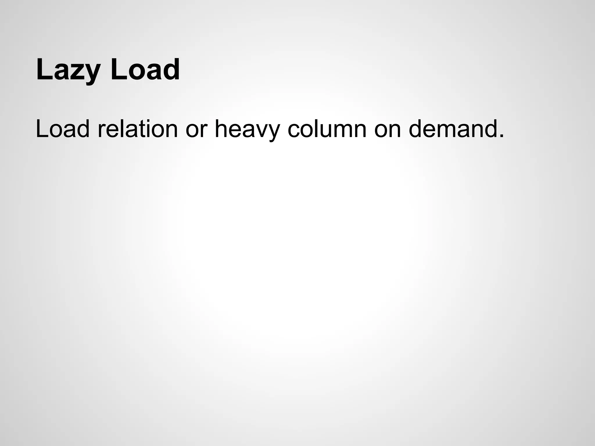 Lazy Load
Load relation or heavy column on demand.
 