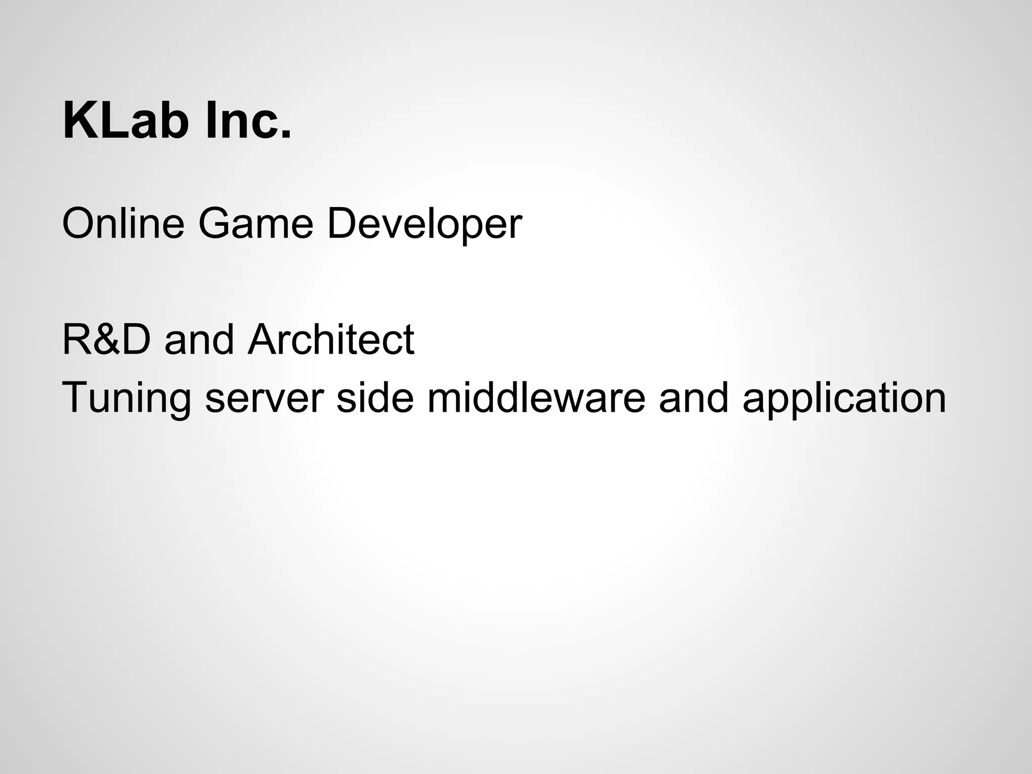 Online Game Developer
R&D and Architect
Tuning server side middleware and application
KLab Inc.
 