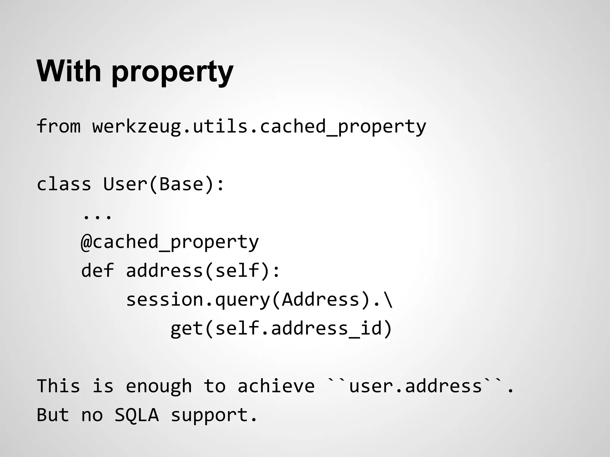 With property
from werkzeug.utils.cached_property
class User(Base):
...
@cached_property
def address(self):
session.query(Address).
get(self.address_id)
This is enough to achieve ``user.address``.
But no SQLA support.
 