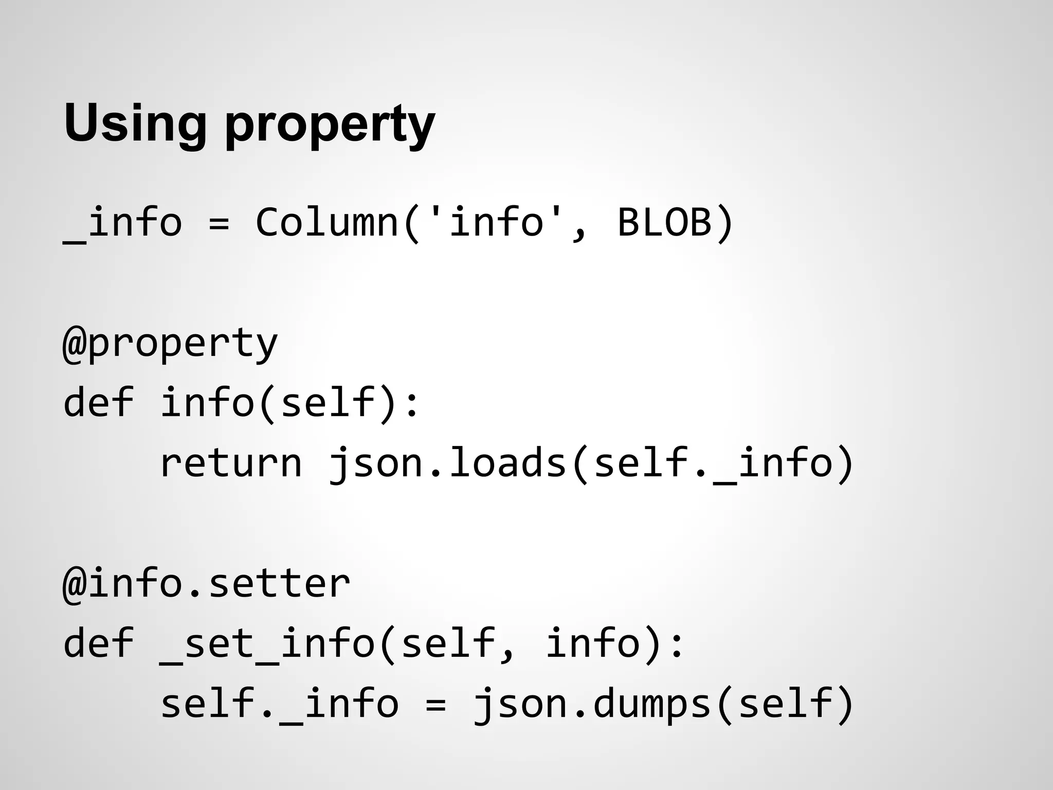 Using property
_info = Column('info', BLOB)
@property
def info(self):
return json.loads(self._info)
@info.setter
def _set_info(self, info):
self._info = json.dumps(self)
 