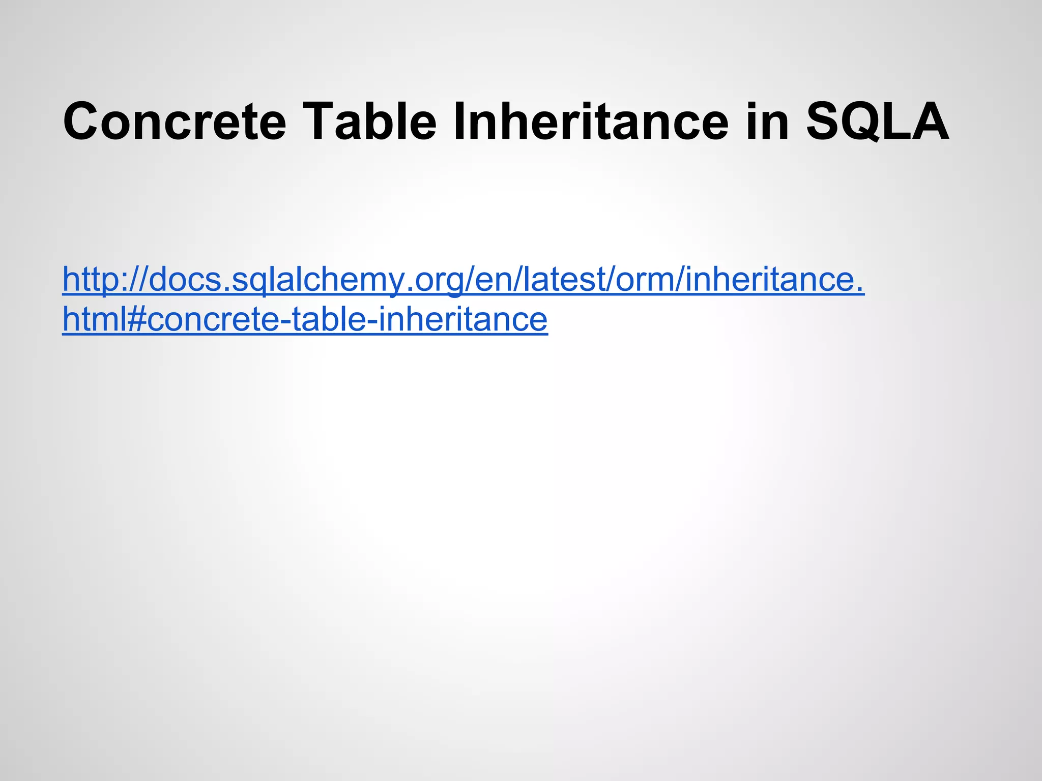 Concrete Table Inheritance in SQLA
http://docs.sqlalchemy.org/en/latest/orm/inheritance.
html#concrete-table-inheritance
 