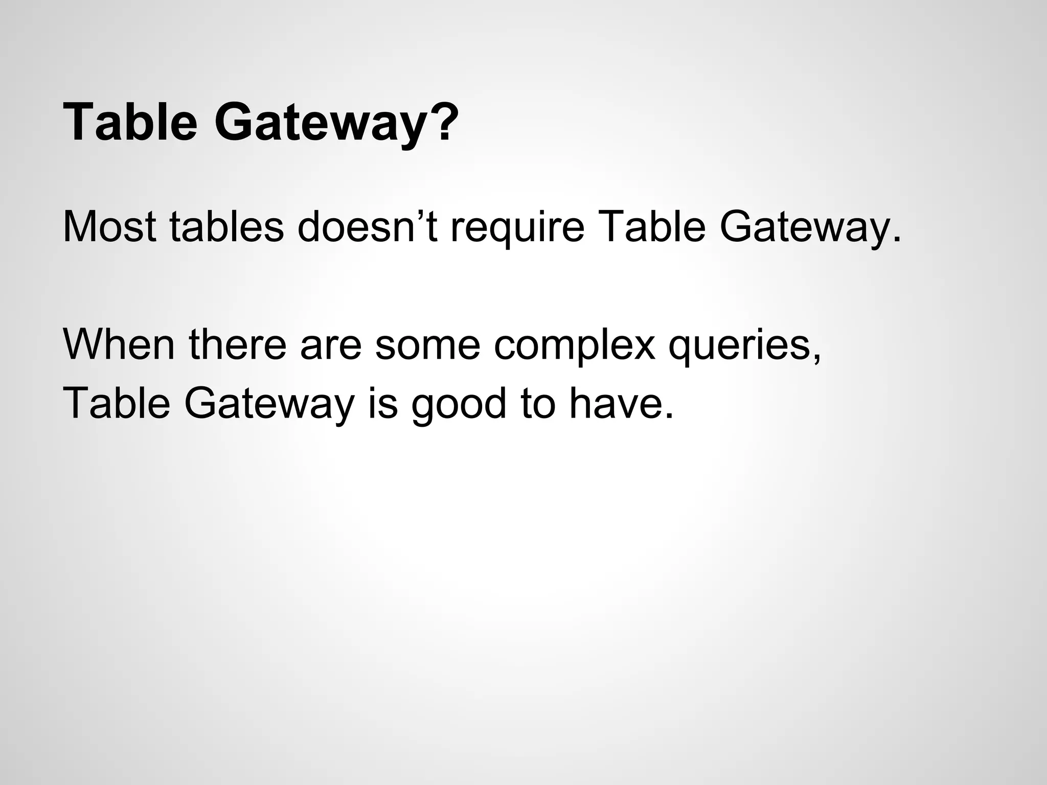 Table Gateway?
Most tables doesn’t require Table Gateway.
When there are some complex queries,
Table Gateway is good to have.
 