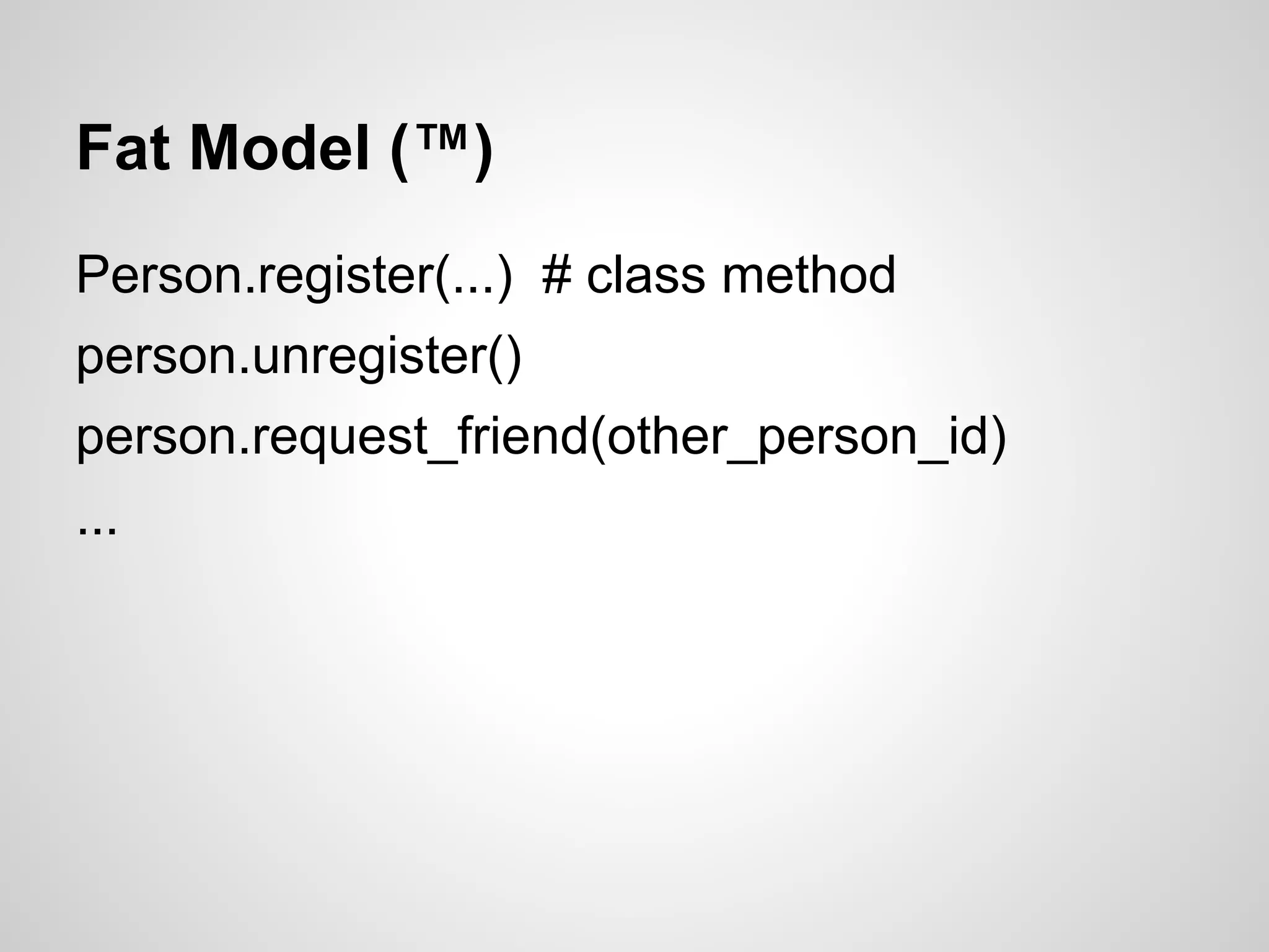 Fat Model (™)
Person.register(...) # class method
person.unregister()
person.request_friend(other_person_id)
...
 