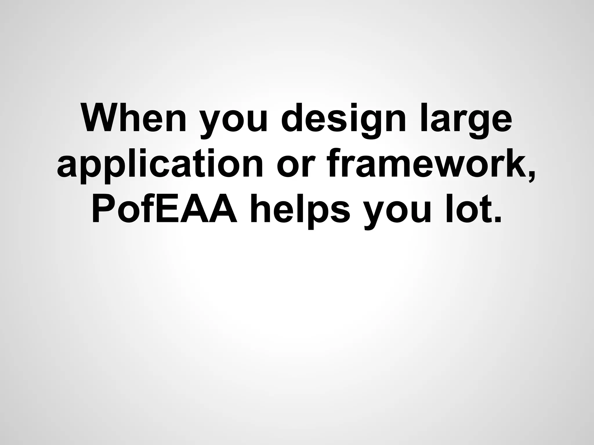 When you design large
application or framework,
PofEAA helps you lot.
 