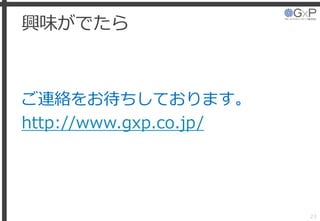 興味がでたら
ご連絡をお待ちしております。
http://www.gxp.co.jp/
23
 