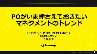POがいま押さえておきたい
マネジメントのトレンド
2019/10/5 PO祭り 2019 Autumn
(株)サムザップ
有馬 もと
 