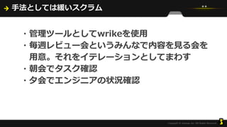手法としては緩いスクラム
・管理ツールとしてwrikeを使用
・毎週レビュー会というみんなで内容を見る会を
用意。それをイテレーションとしてまわす
・朝会でタスク確認
・夕会でエンジニアの状況確認
 