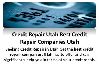 Credit Repair Utah Best Credit 
Repair Companies Utah 
Seeking Credit Repair in Utah Get the best credit 
repair companies, Utah has to offer and can 
significantly help you in terms of your credit repair. 
 