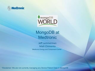 MongoDB at
Medtronic
Jeff Lemmerman
Matt Chimento
1
Medtronic Energy and Component Center
*Disclaimer: We are not currently managing any Device Patient Data in MongoDB
 