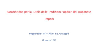 Associazione per la Tutela delle Tradizioni Popolari del Trapanese
Trapani
Poggioreale ( TP ) – Altari di S. Giuseppe
19 marzo 2017
 
