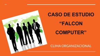 CASO DE ESTUDIO
“FALCON
COMPUTER”
CLIMA ORGANIZACIONAL
 