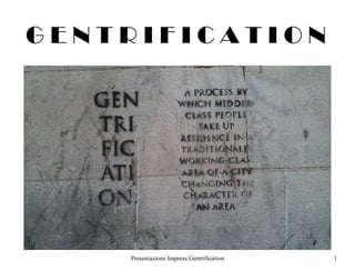 GENTRIFICATION




    Presentazione Impress Gentrification   1
 