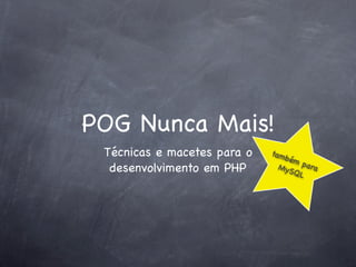 POG Nunca Mais!
 Técnicas e macetes para o   tam
                                 b
                                ém
  desenvolvimento em PHP      MyS para
                                 QL
 