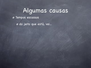 Algumas causas
Tempos escassos

  do jeito que está, vai...
 