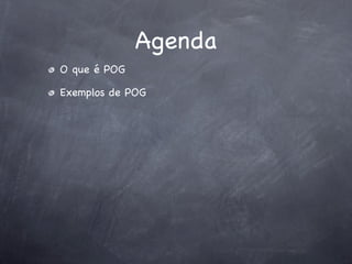 Agenda
O que é POG

Exemplos de POG
 