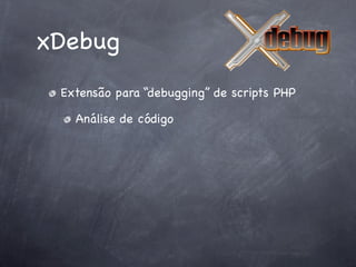 xDebug
 Extensão para “debugging” de scripts PHP

   Análise de código
 